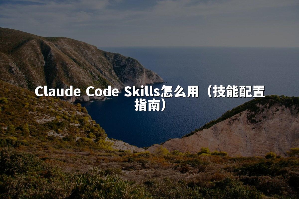 Claude Code Skills怎么用（技能配置指南）
