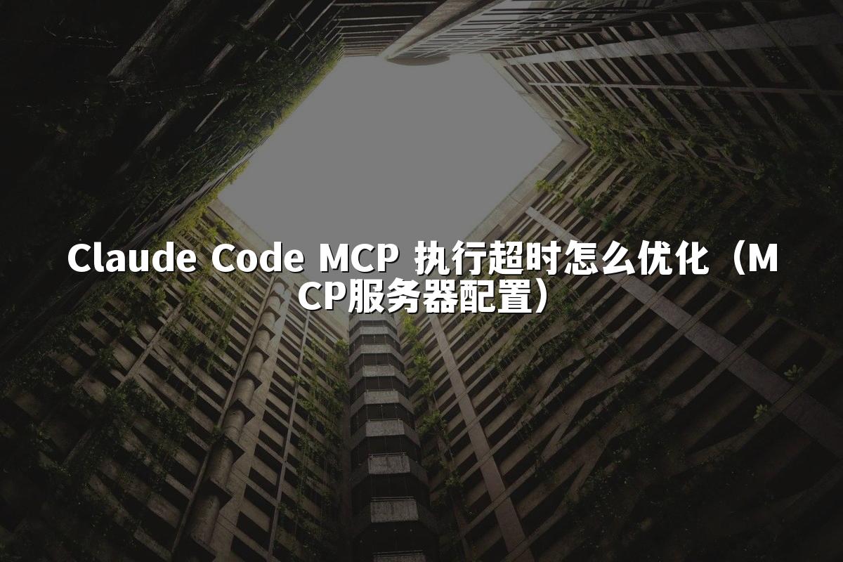Claude Code MCP 执行超时怎么优化（MCP服务器配置）