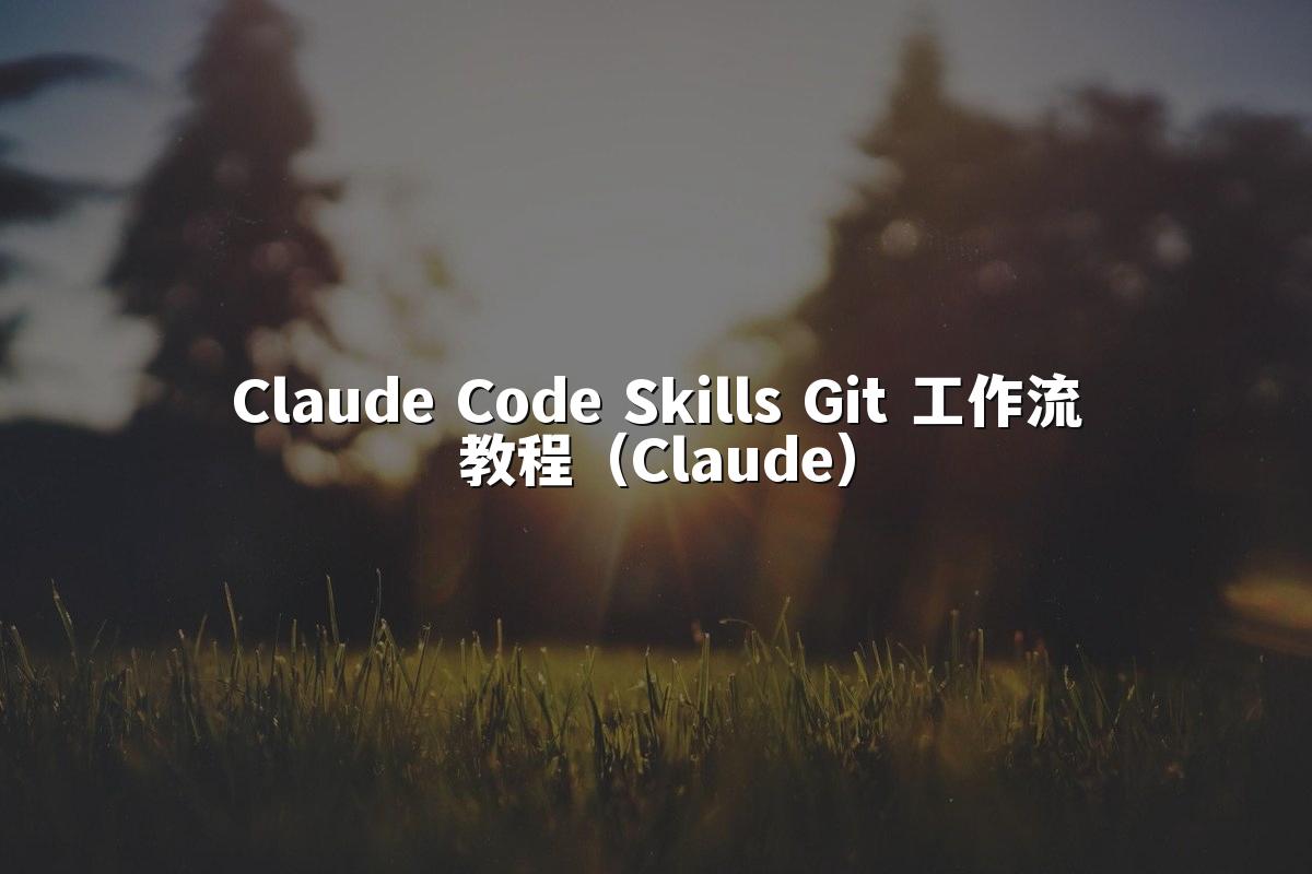 Claude Code Skills Git 工作流教程(Claude)