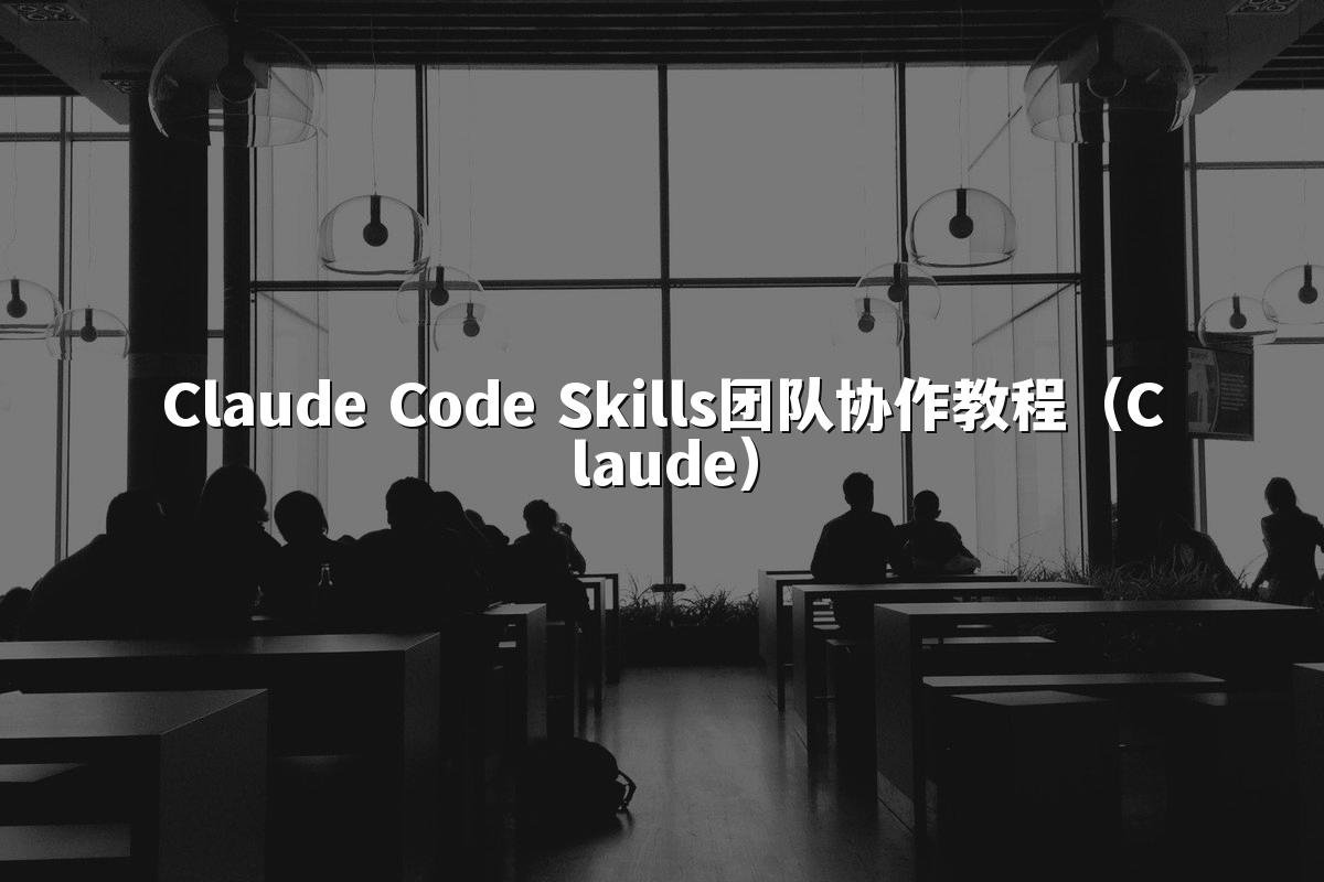 Claude Code Skills团队协作教程（Claude）