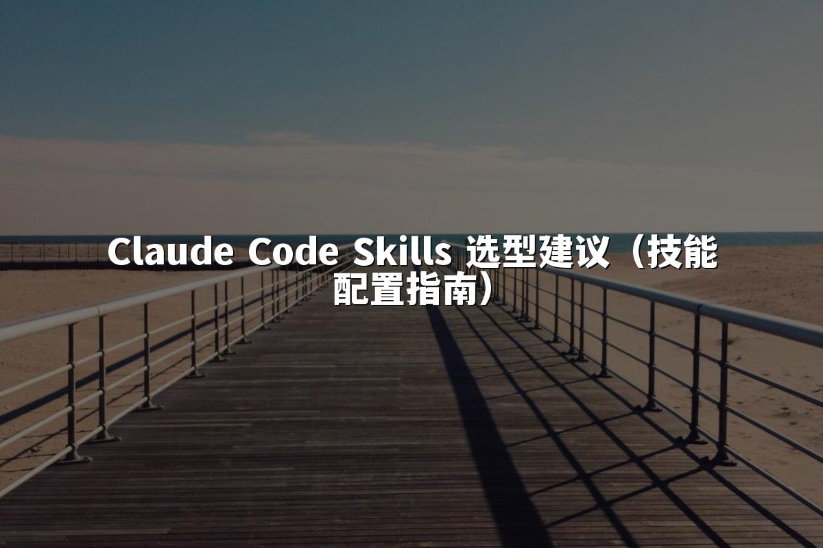 Claude Code Skills 选型建议（技能配置指南）