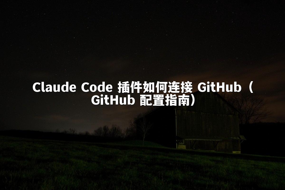 Claude Code 插件如何连接 GitHub（GitHub 配置指南）