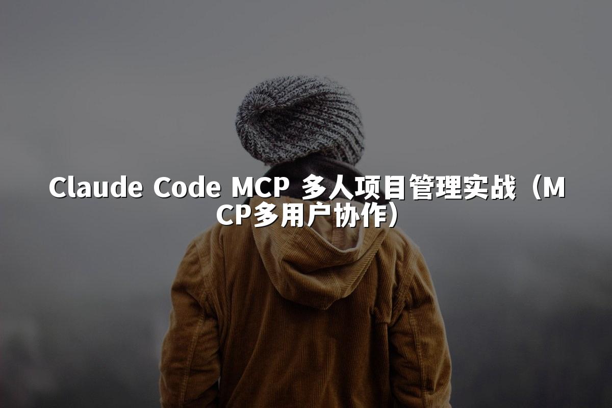 Claude Code MCP 多人项目管理实战（MCP多用户协作）
