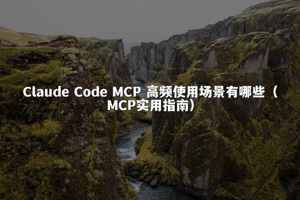 Claude Code MCP 高频使用场景有哪些（MCP实用指南）