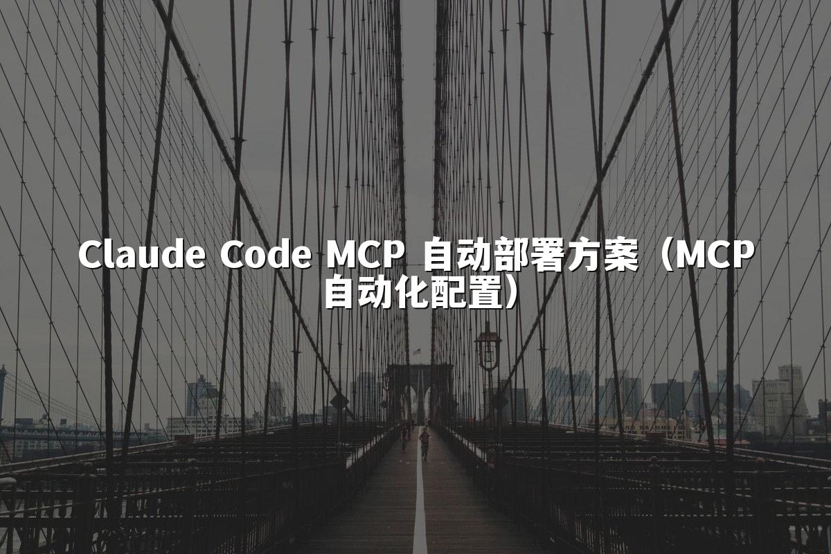 Claude Code MCP 自动部署方案(MCP自动化配置)