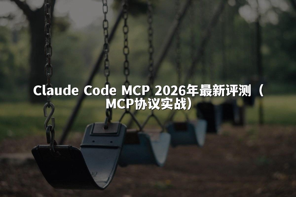 Claude Code MCP 2026年最新评测（MCP协议实战）
