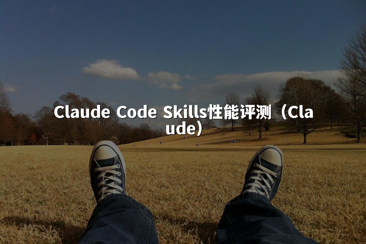 Claude Code Skills性能评测（Claude）