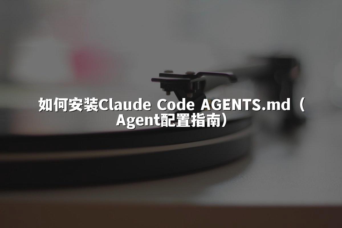 如何安装Claude Code AGENTS.md（Agent配置指南）