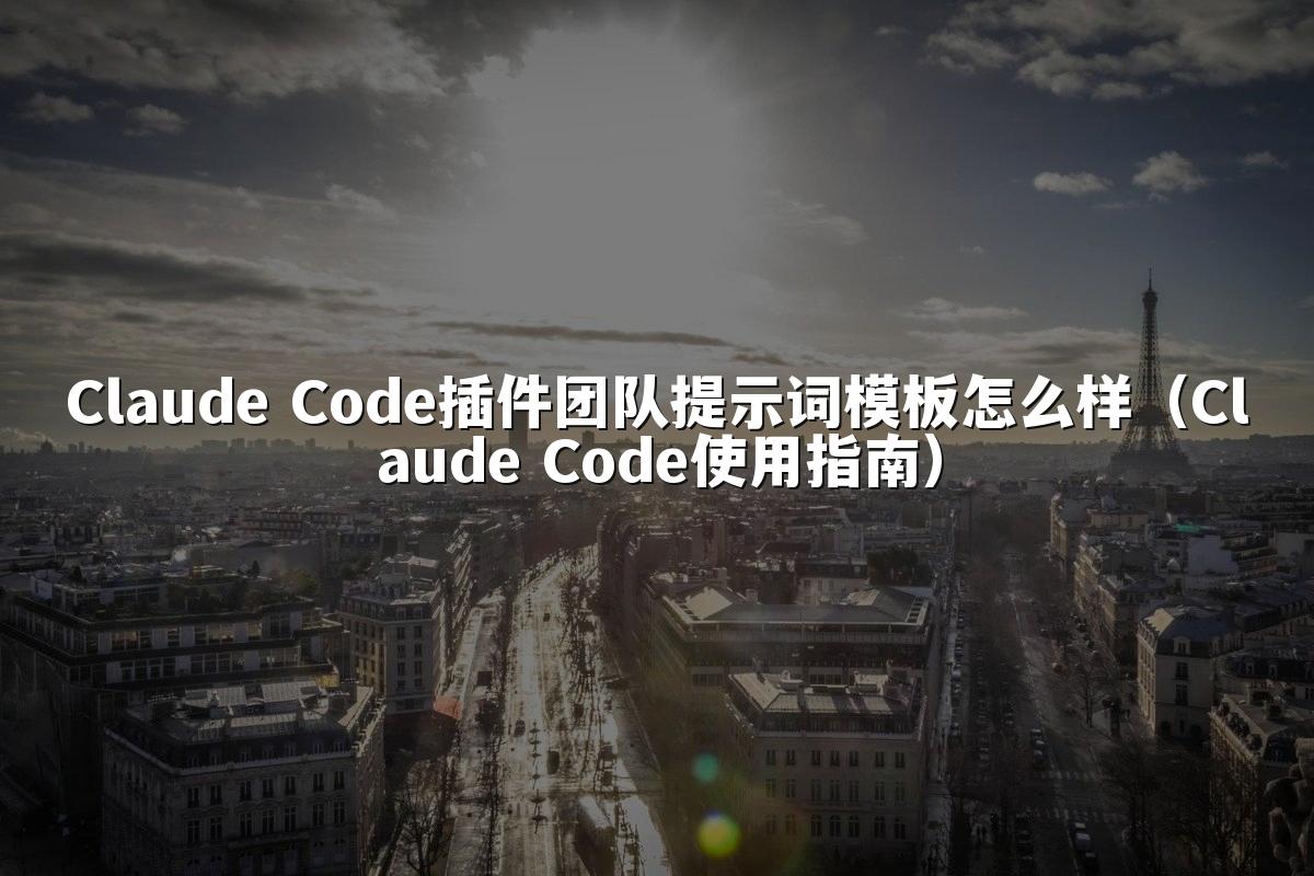 Claude Code插件团队提示词模板怎么样(Claude Code使用指南)