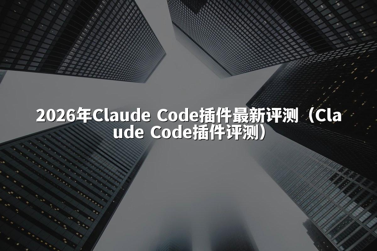 2026年Claude Code插件最新评测(Claude Code插件评测)