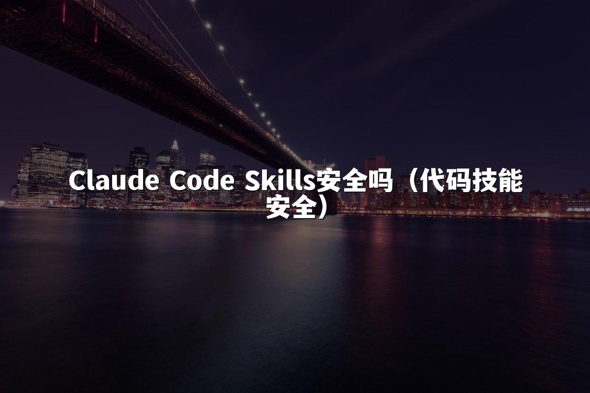 Claude Code Skills安全吗（代码技能安全）
