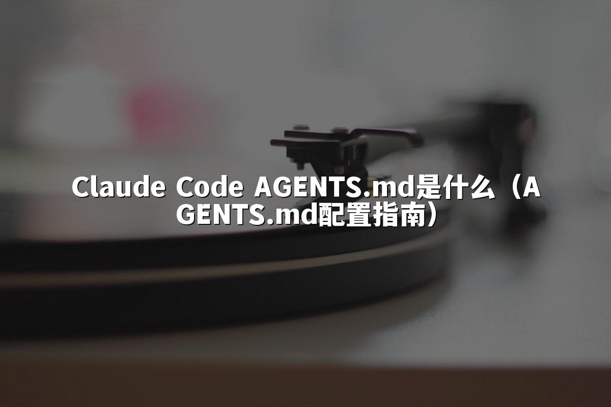 Claude Code AGENTS.md是什么（AGENTS.md配置指南）
