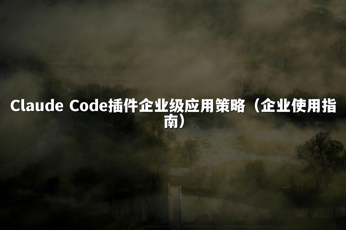 Claude Code插件企业级应用策略(企业使用指南)