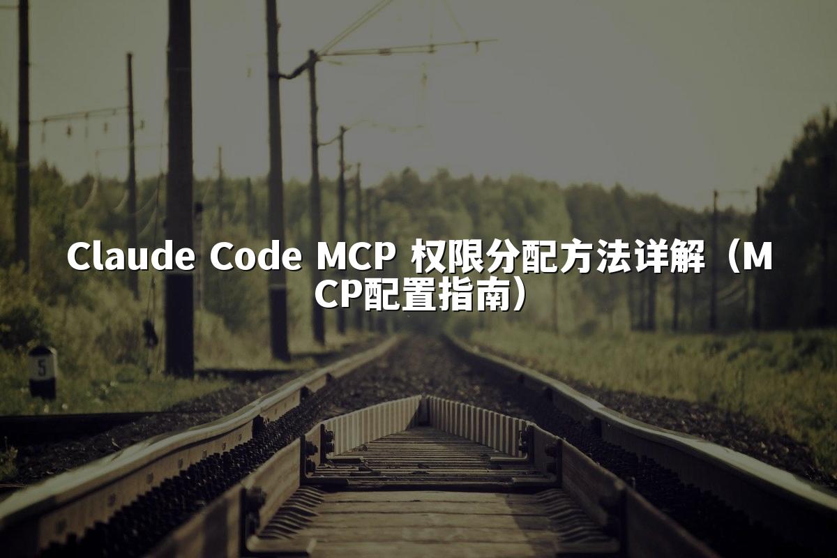Claude Code MCP 权限分配方法详解(MCP配置指南)