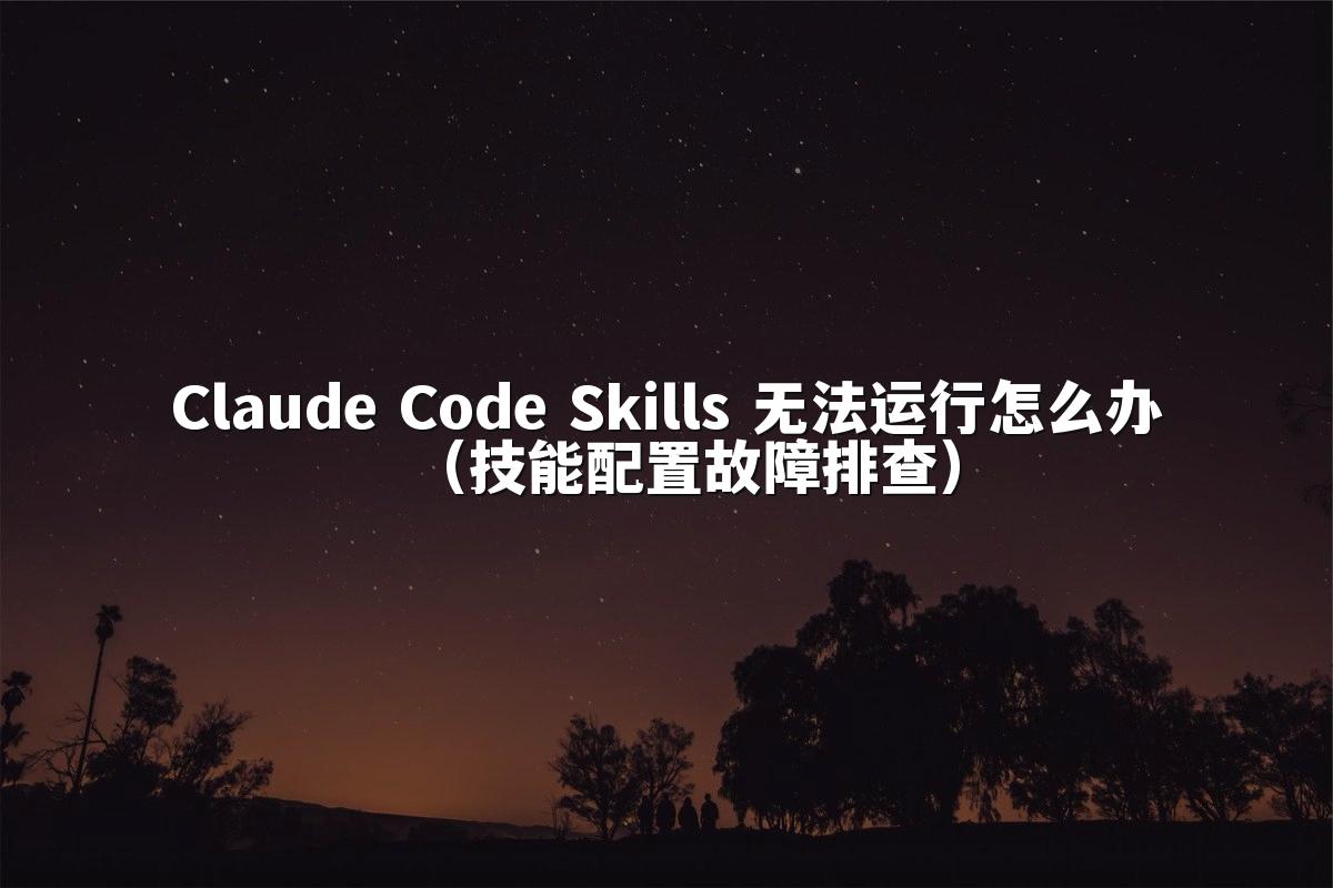 Claude Code Skills 无法运行怎么办（技能配置故障排查）