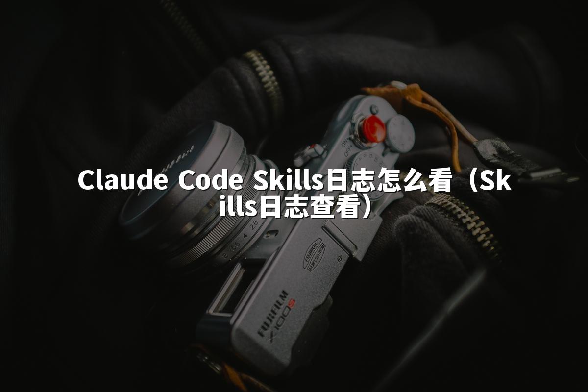 Claude Code Skills日志怎么看（Skills日志查看）