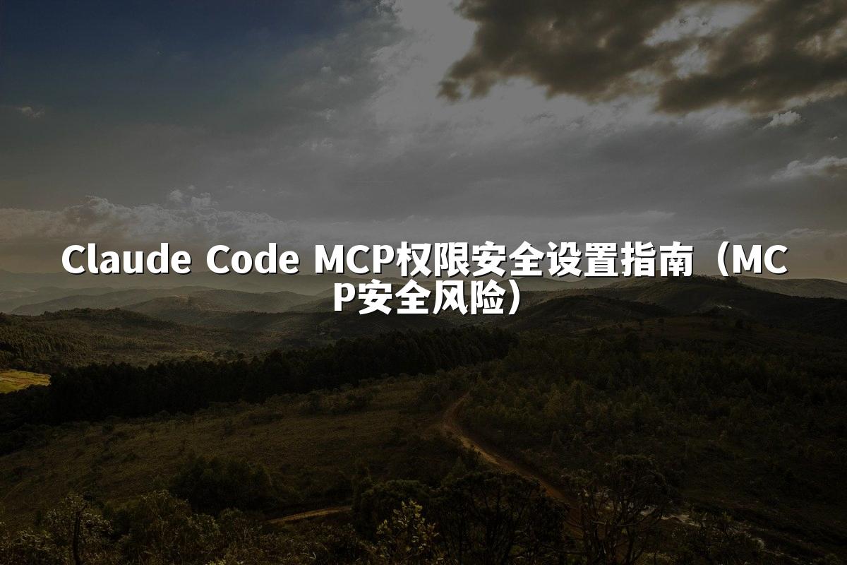 Claude Code MCP权限安全设置指南(MCP安全风险)