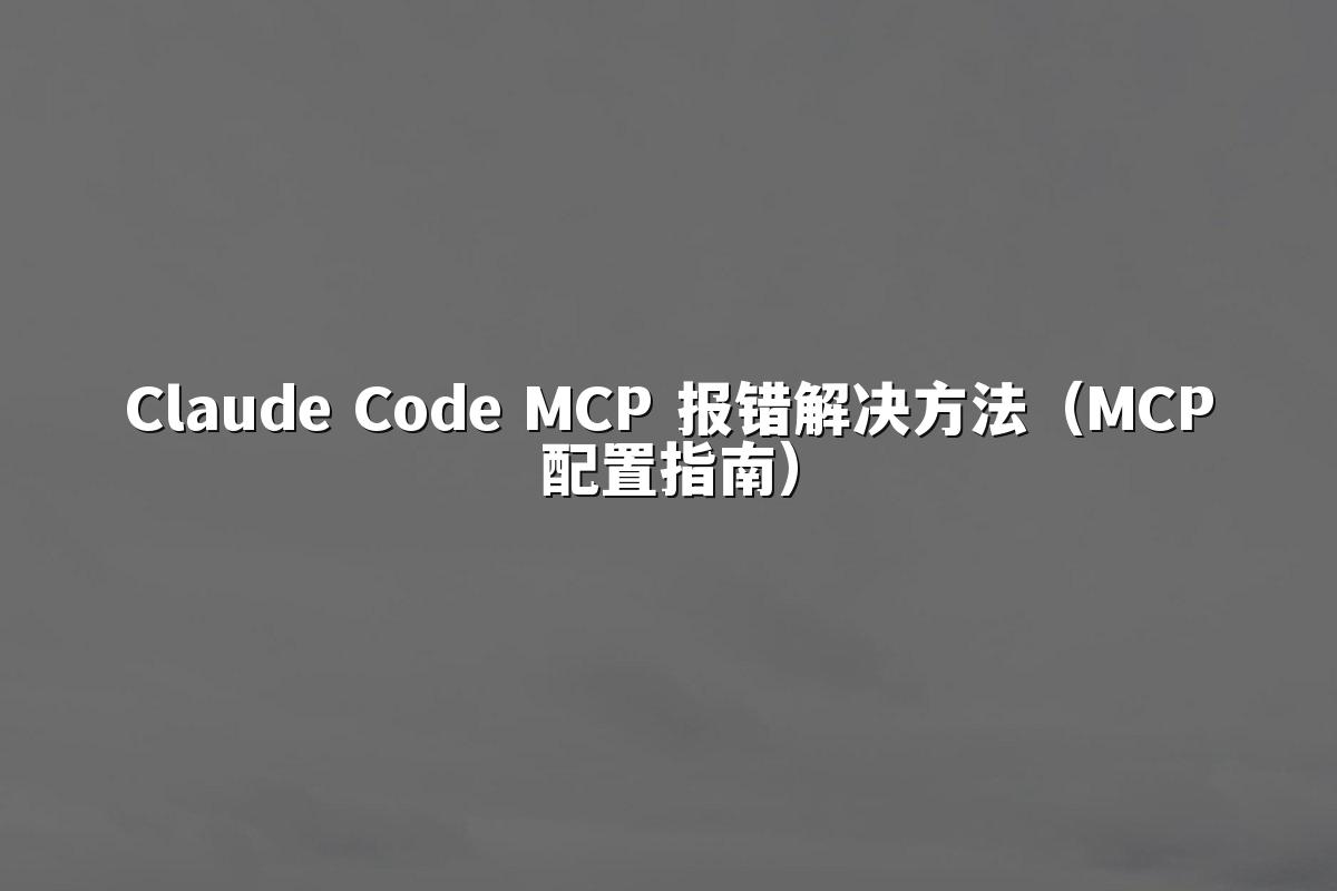 Claude Code MCP 报错解决方法(MCP配置指南)