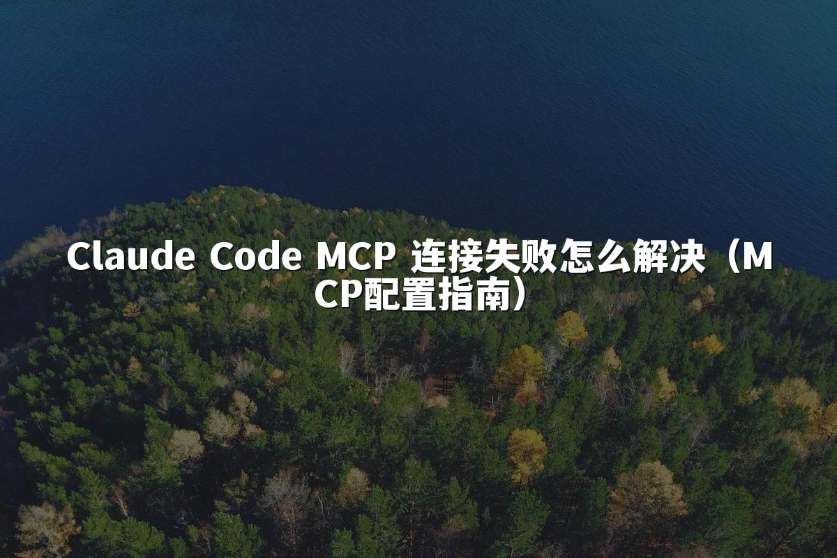 Claude Code MCP 连接失败怎么解决（MCP配置指南）