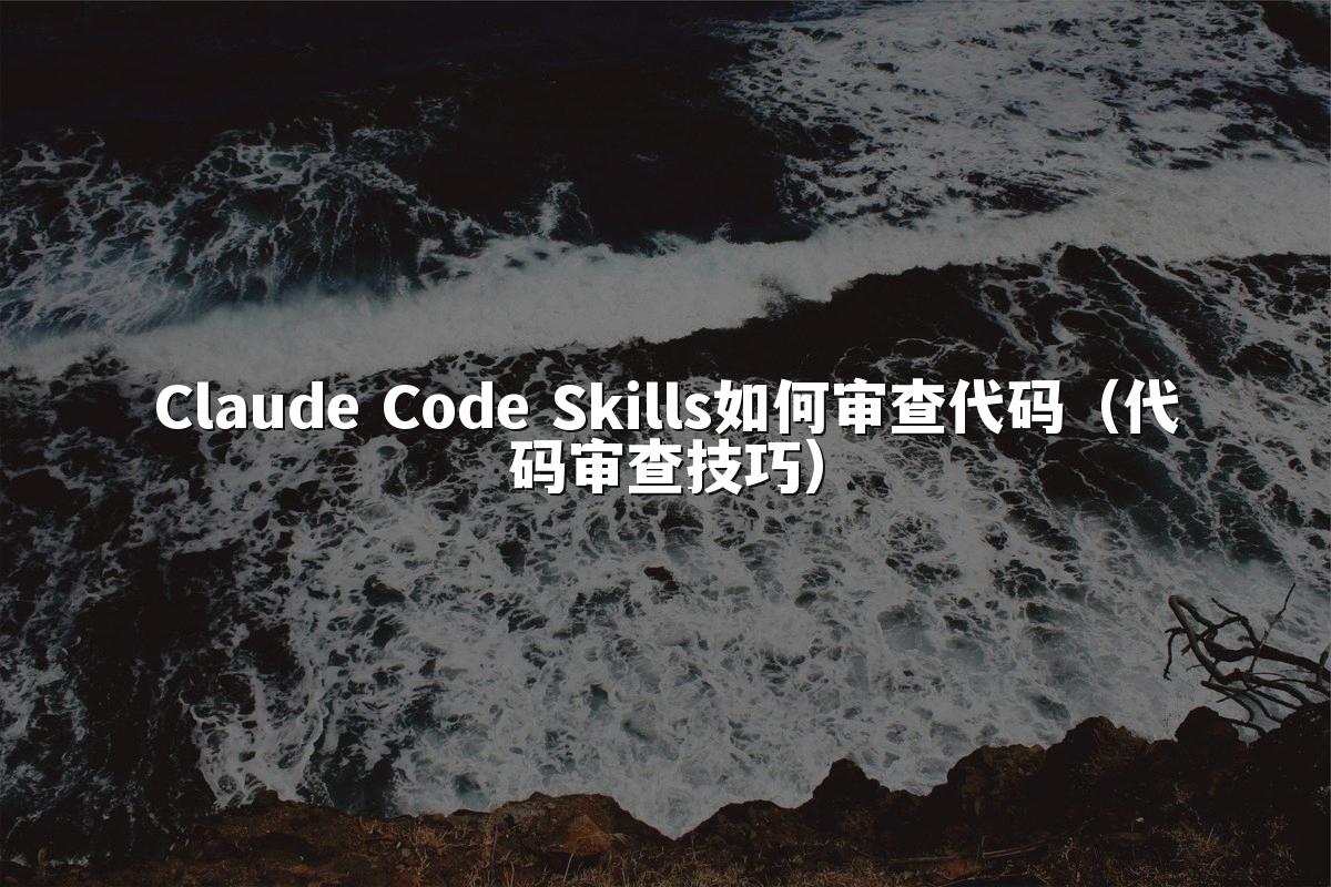 Claude Code Skills如何审查代码（代码审查技巧）