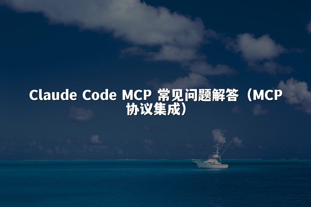 Claude Code MCP 常见问题解答（MCP协议集成）