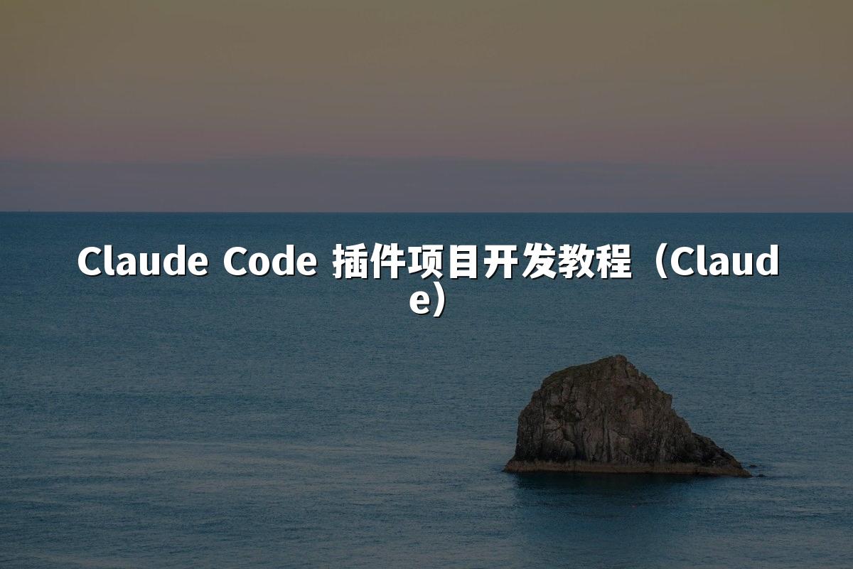 Claude Code 插件项目开发教程(Claude)