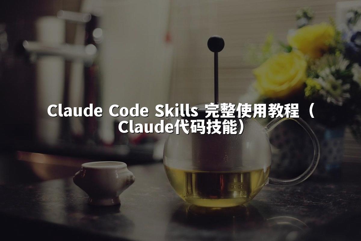 Claude Code Skills 完整使用教程(Claude代码技能)