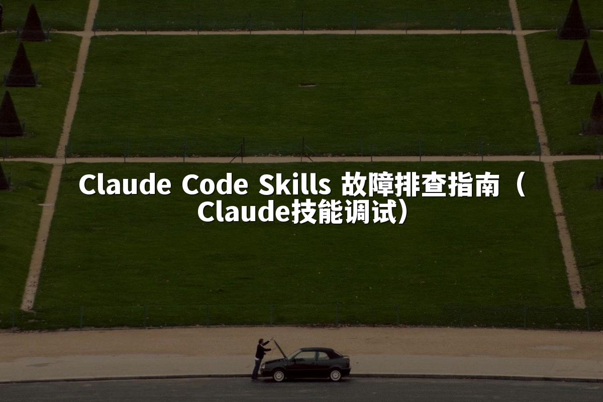 Claude Code Skills 故障排查指南（Claude技能调试）