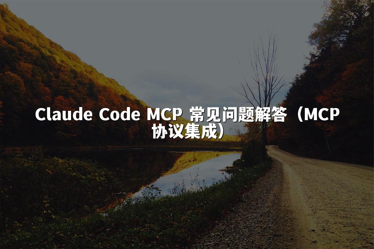 Claude Code MCP 常见问题解答（MCP协议集成）
