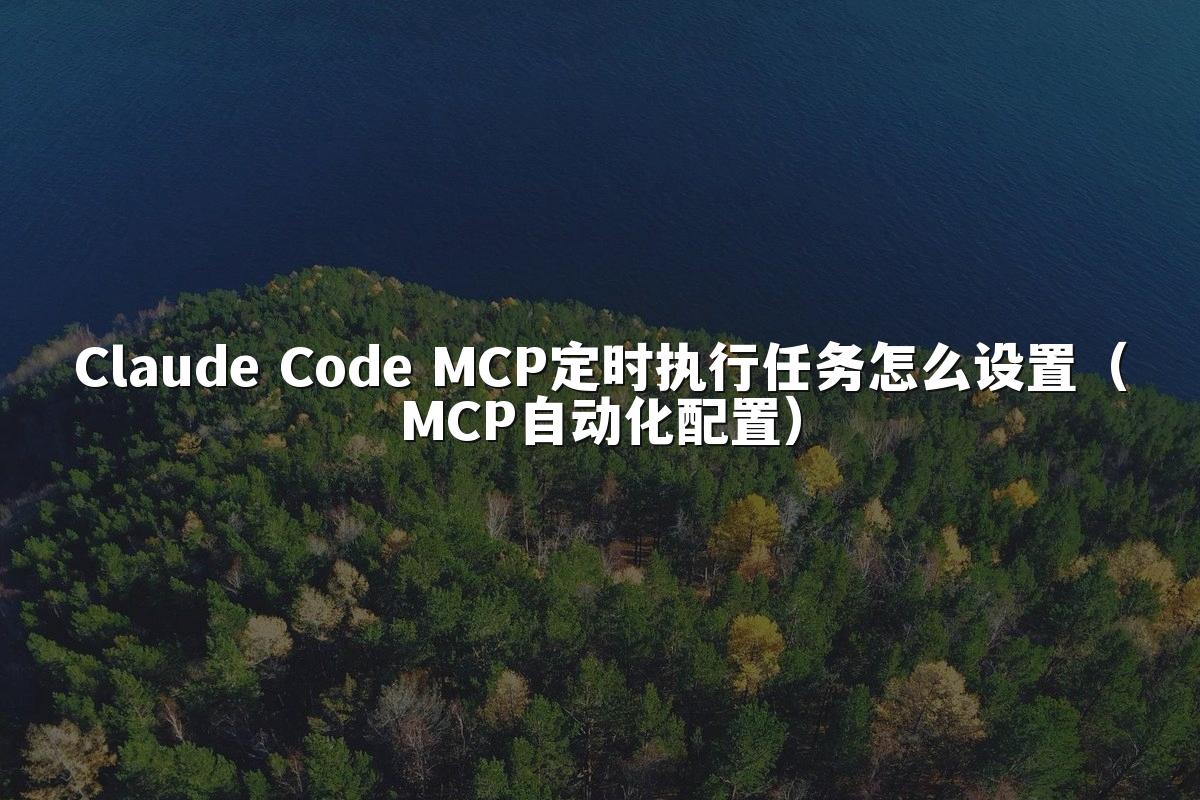 Claude Code MCP定时执行任务怎么设置（MCP自动化配置）