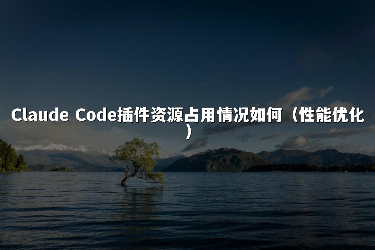 Claude Code插件资源占用情况如何（性能优化）