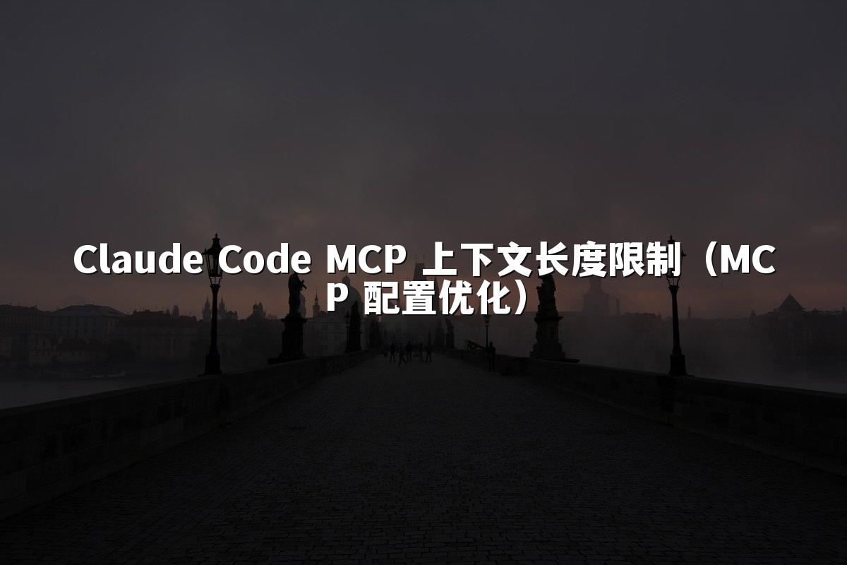 Claude Code MCP 上下文长度限制（MCP 配置优化）