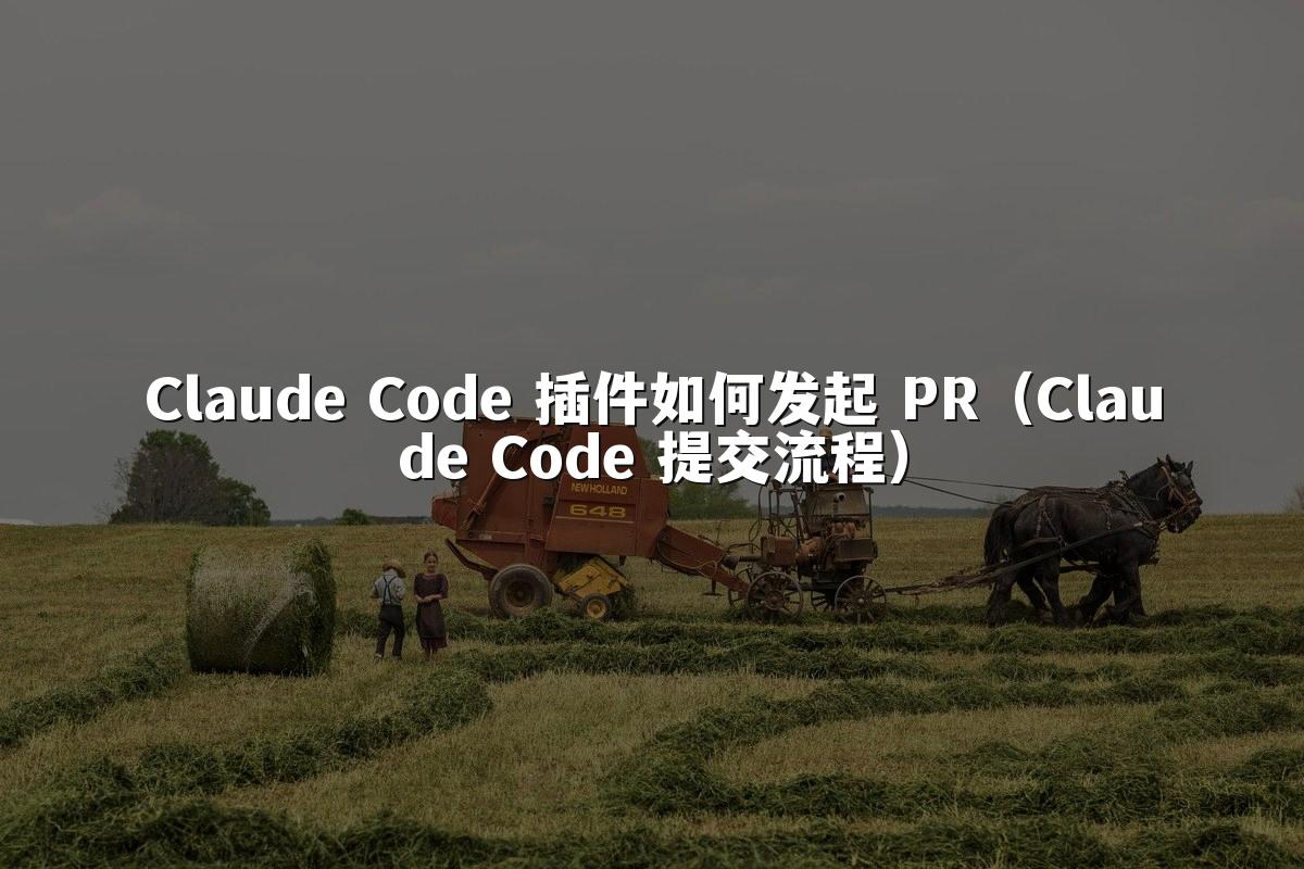 Claude Code 插件如何发起 PR（Claude Code 提交流程）