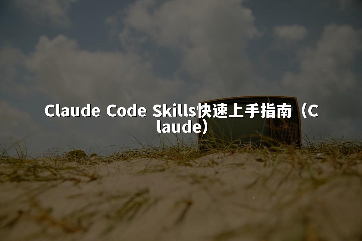 Claude Code Skills快速上手指南（Claude）