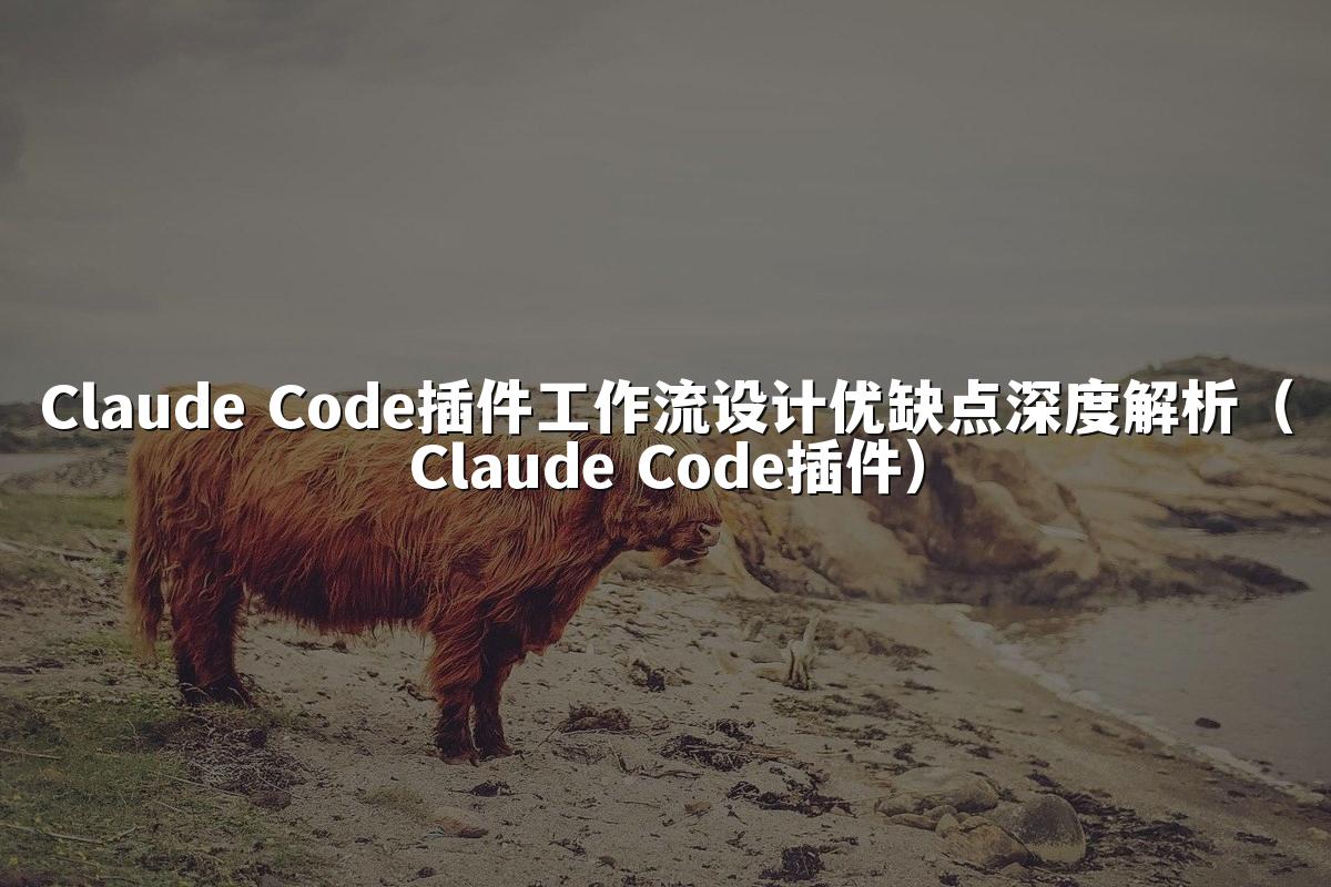 Claude Code插件工作流设计优缺点深度解析（Claude Code插件）