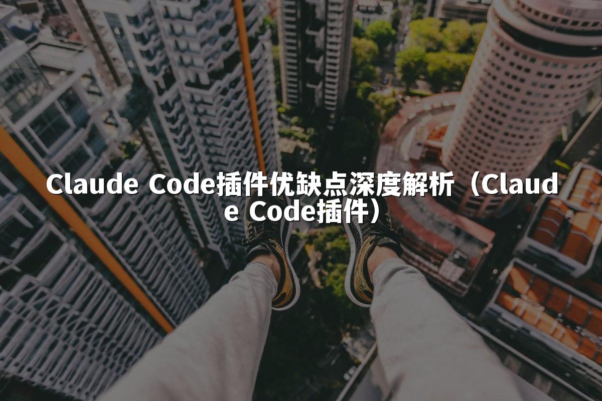 Claude Code插件优缺点深度解析(Claude Code插件)
