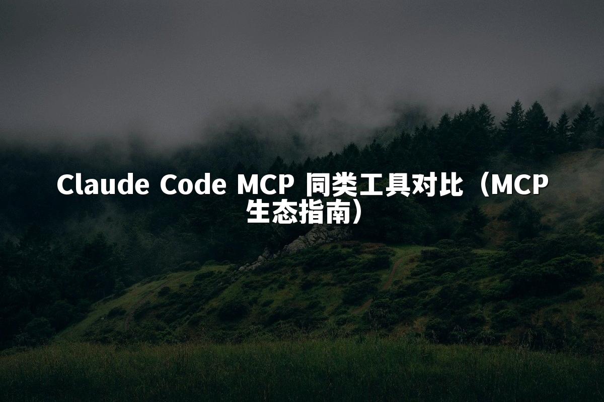 Claude Code MCP 同类工具对比(MCP生态指南)