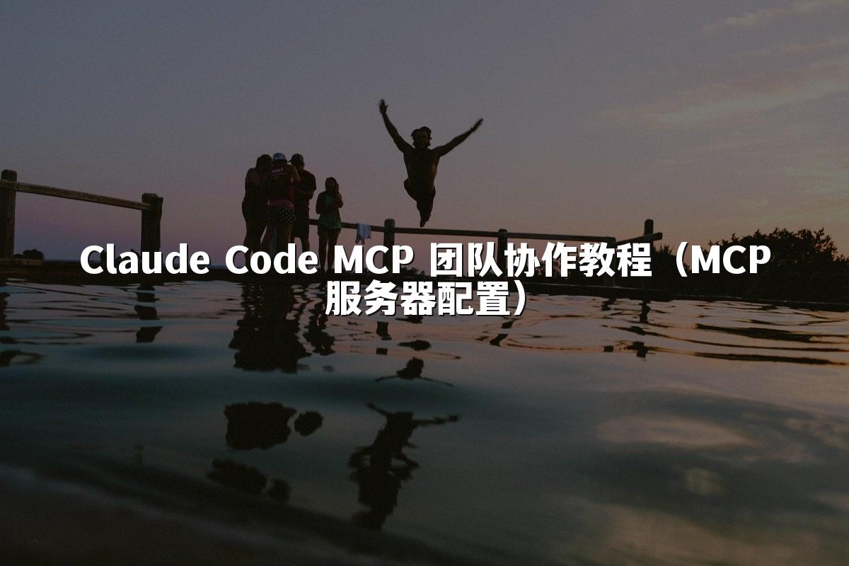 Claude Code MCP 团队协作教程（MCP服务器配置）