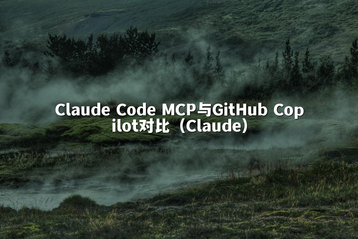 Claude Code MCP与GitHub Copilot对比（Claude）