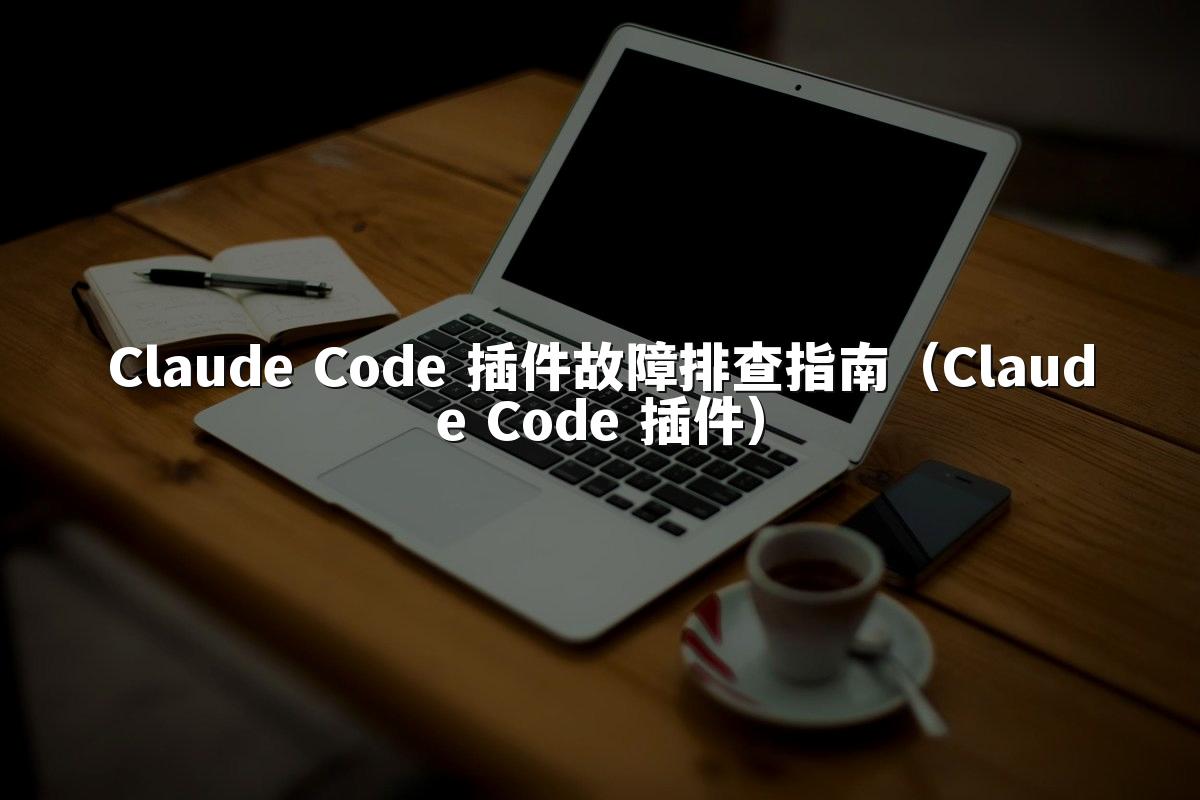 Claude Code 插件故障排查指南（Claude Code 插件）