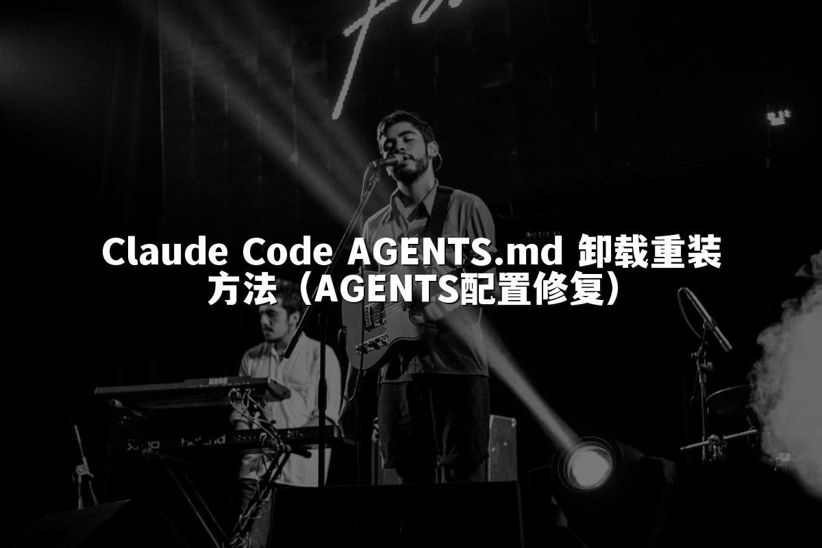 Claude Code AGENTS.md 卸载重装方法（AGENTS配置修复）