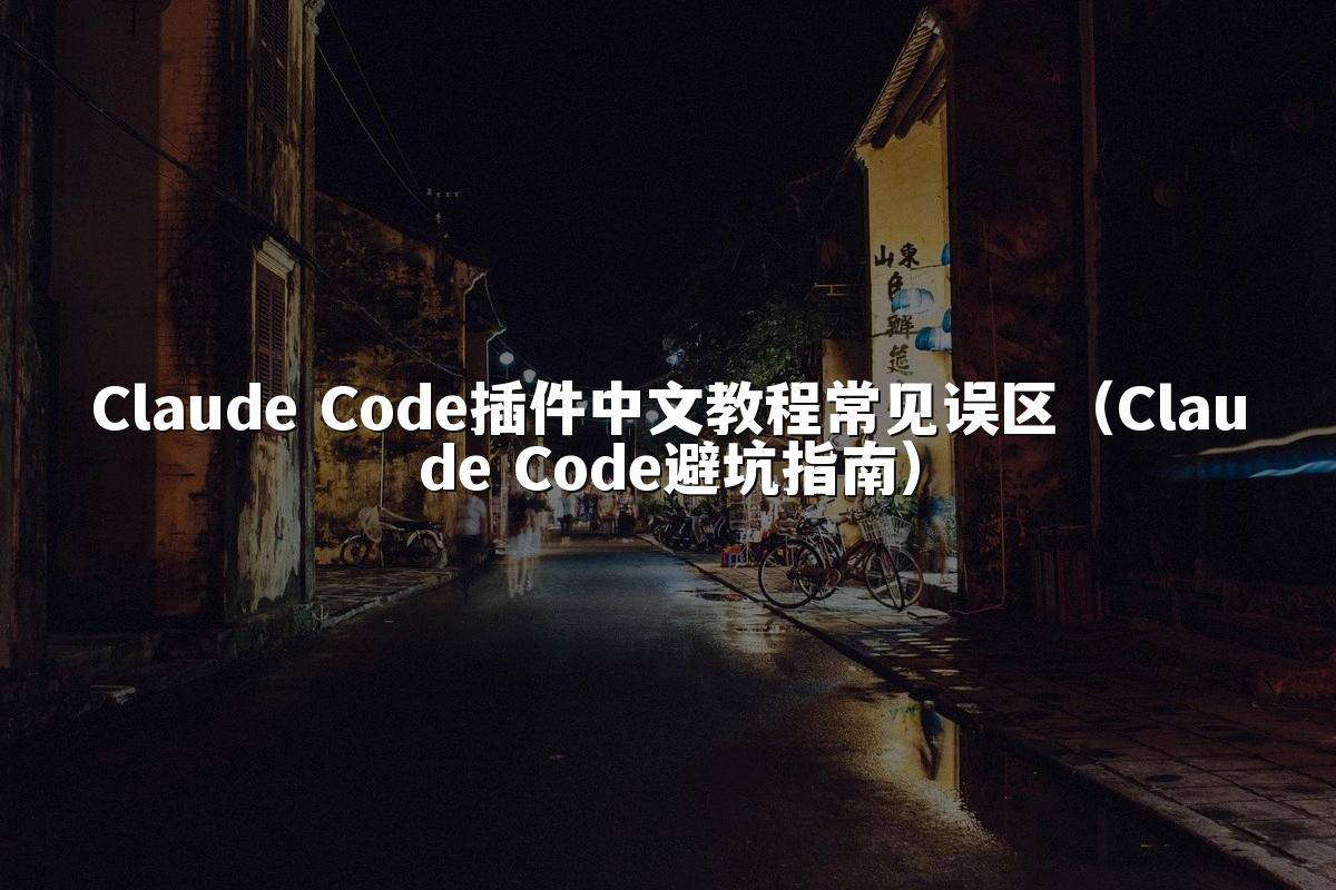 Claude Code插件中文教程常见误区(Claude Code避坑指南)