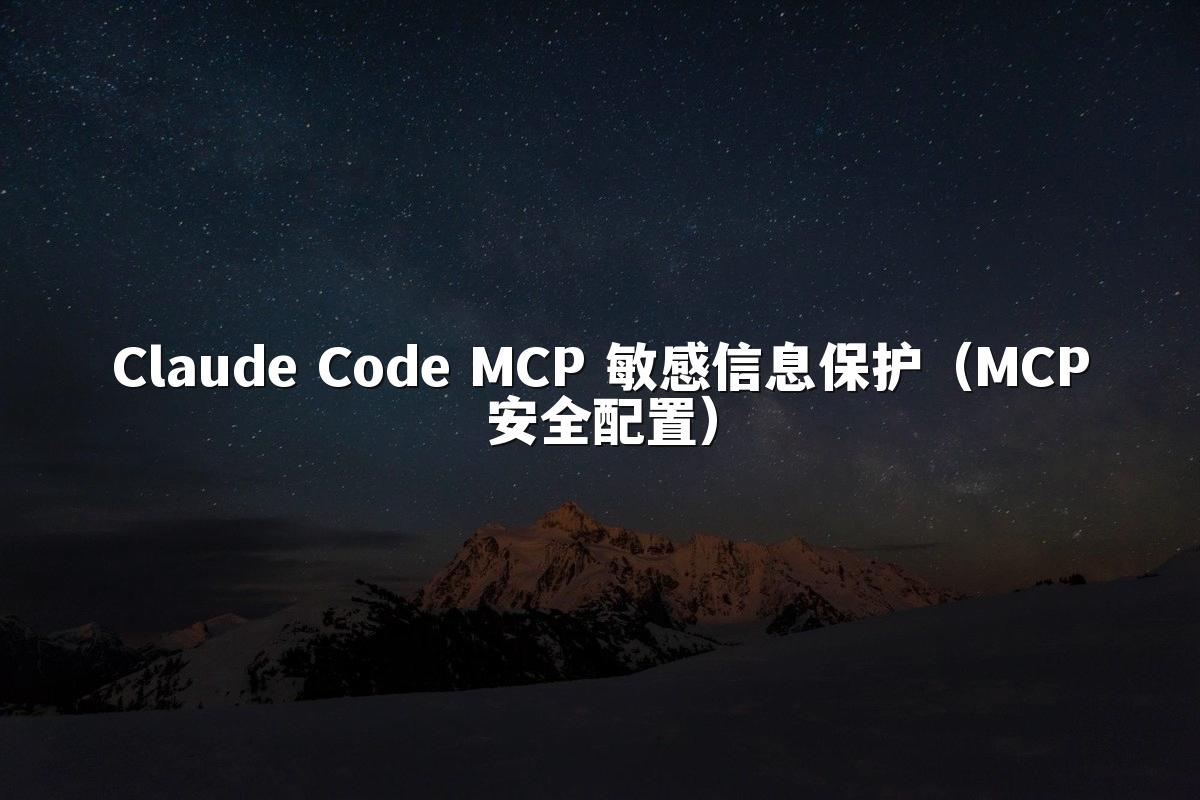 Claude Code MCP 敏感信息保护(MCP安全配置)
