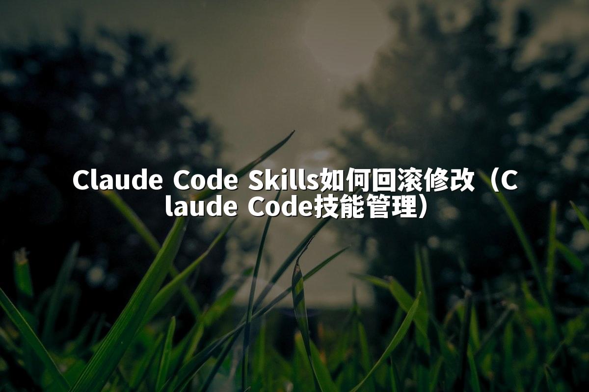 Claude Code Skills如何回滚修改（Claude Code技能管理）