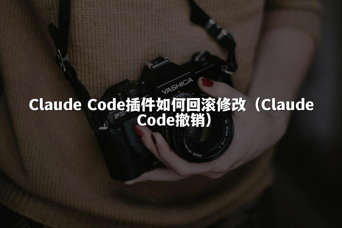 Claude Code插件如何回滚修改（Claude Code撤销）