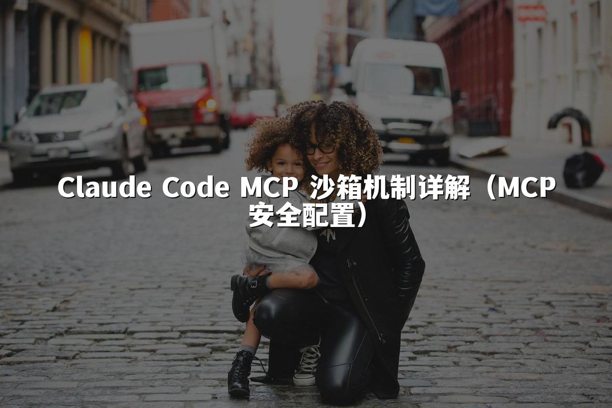 Claude Code MCP 沙箱机制详解(MCP安全配置)