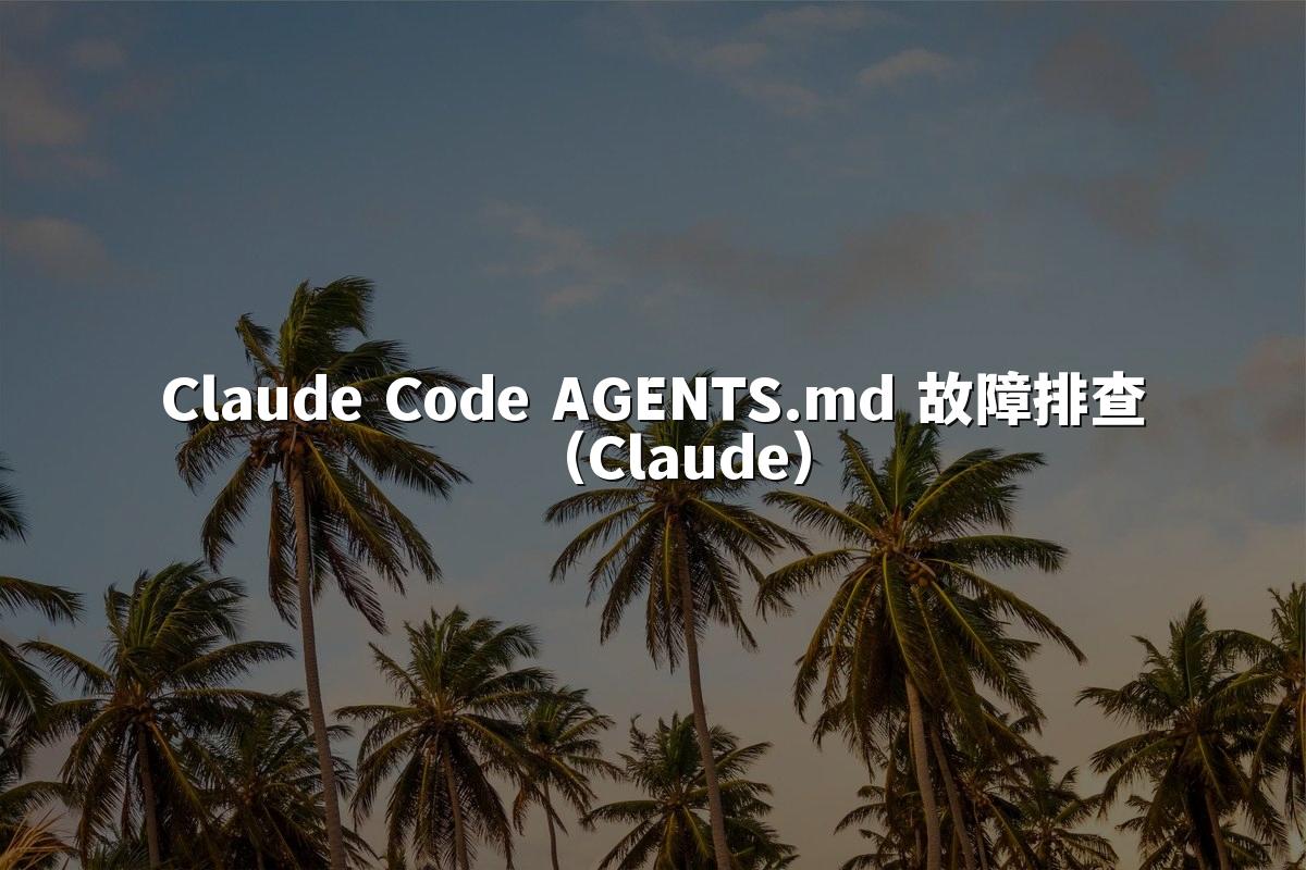 Claude Code AGENTS.md 故障排查（Claude）