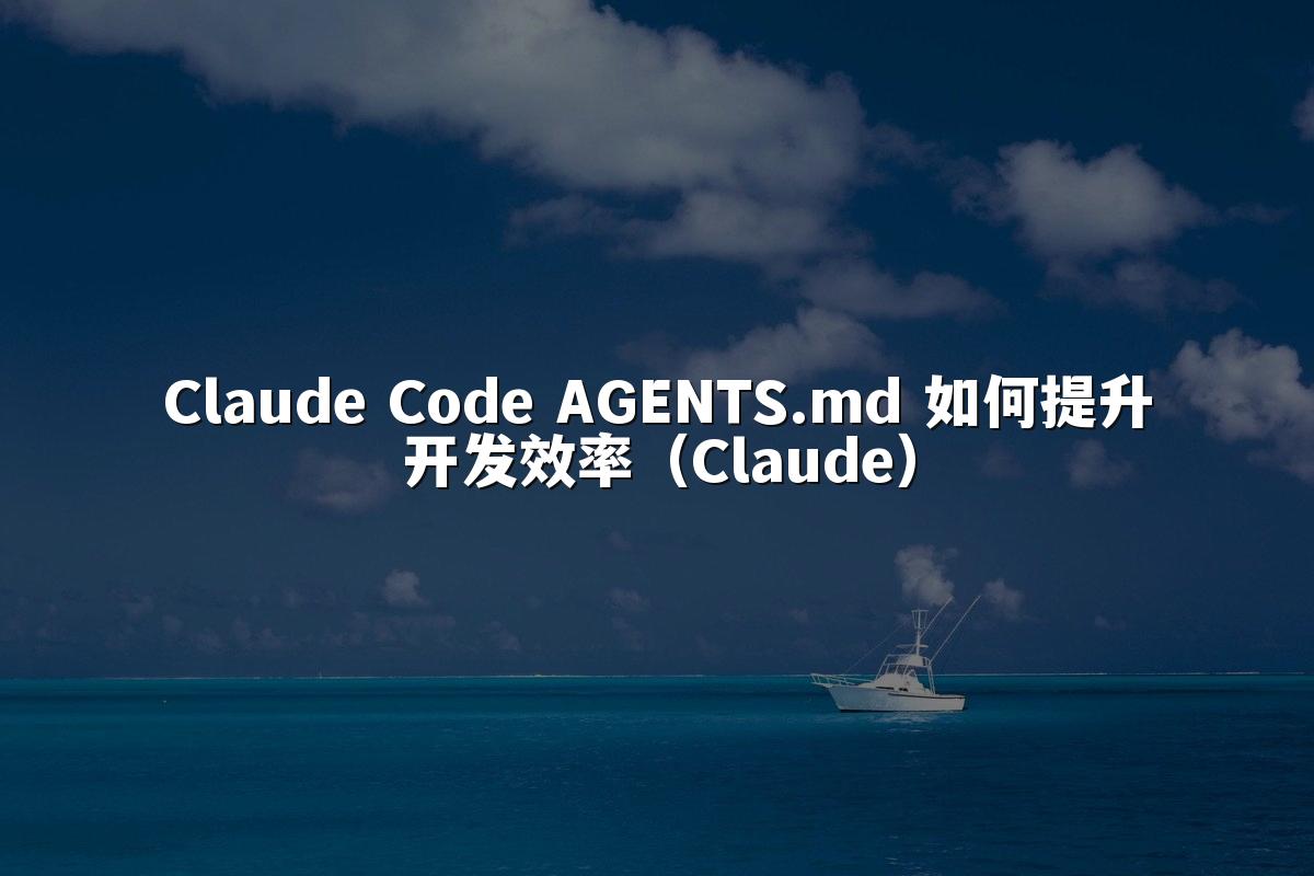 Claude Code AGENTS.md 如何提升开发效率（Claude）