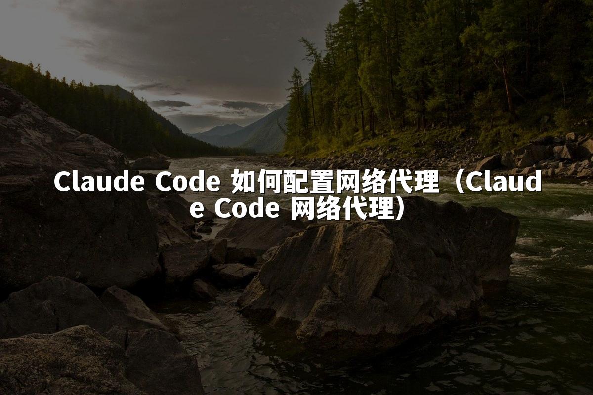 Claude Code 如何配置网络代理（Claude Code 网络代理）
