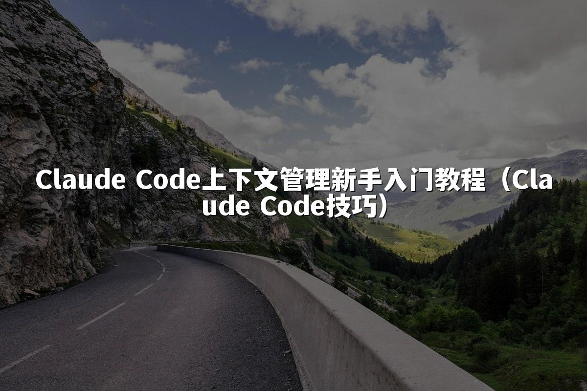 Claude Code上下文管理新手入门教程（Claude Code技巧）